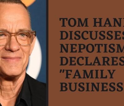 Tom Hanks discusses nepotism, declares it family business