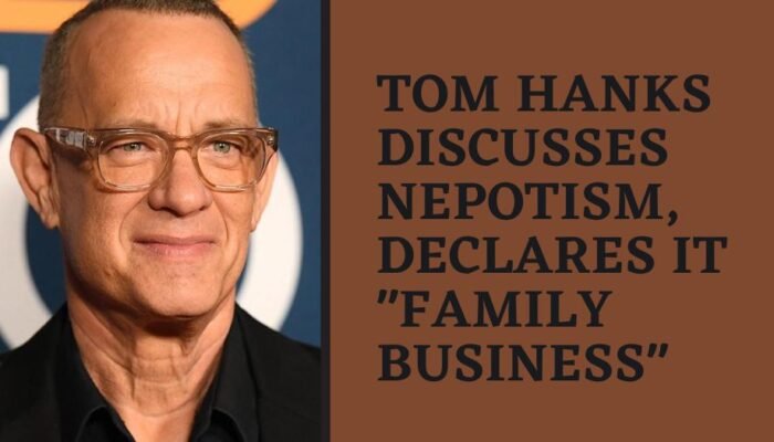 Tom Hanks discusses nepotism, declares it family business