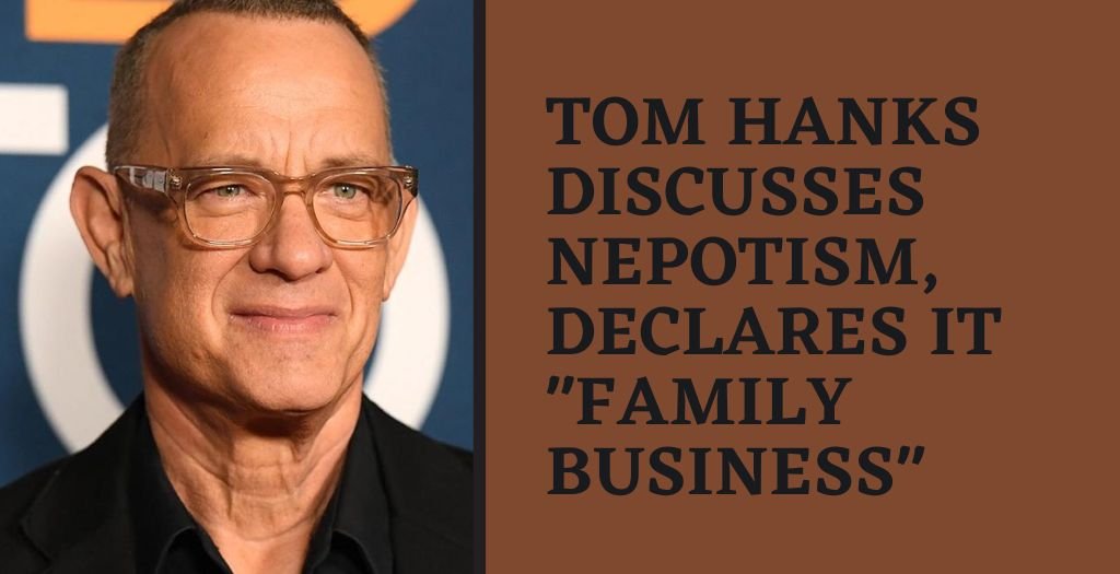 Tom Hanks discusses nepotism, declares it family business